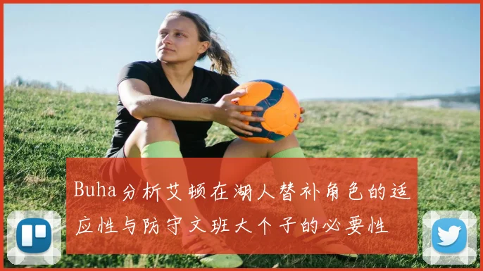 Buha分析艾顿在湖人替补角色的适应性与防守文班大个子的必要性