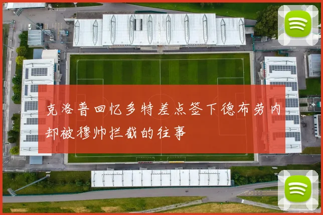 克洛普回忆多特差点签下德布劳内却被穆帅拦截的往事