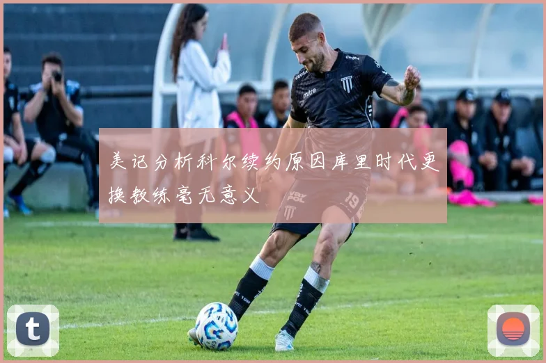 美记分析科尔续约原因库里时代更换教练毫无意义