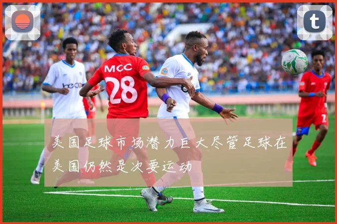 美国足球市场潜力巨大尽管足球在美国仍然是次要运动
