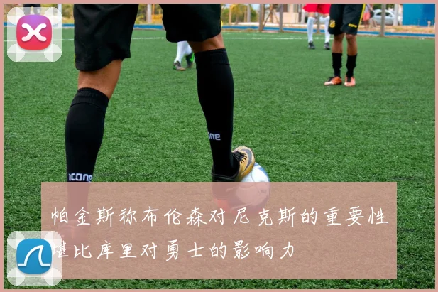 帕金斯称布伦森对尼克斯的重要性堪比库里对勇士的影响力