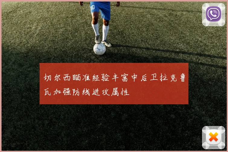 切尔西瞄准经验丰富中后卫拉克鲁瓦加强防线进攻属性