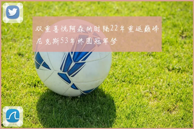双重喜悦阿森纳时隔22年重返巅峰尼克斯53年终圆冠军梦