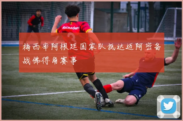 梅西率阿根廷国家队抵达迈阿密备战佛得角赛事