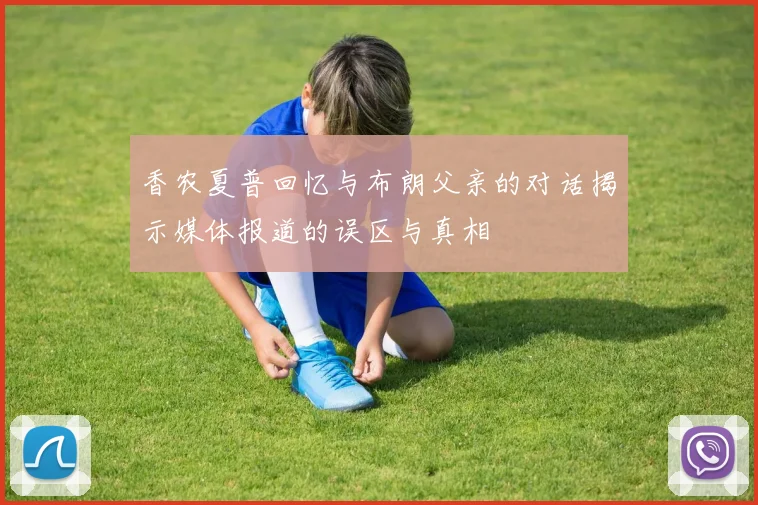 香农夏普回忆与布朗父亲的对话揭示媒体报道的误区与真相