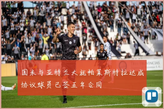 国米与亚特兰大就帕莱斯特拉达成协议球员已签五年合同